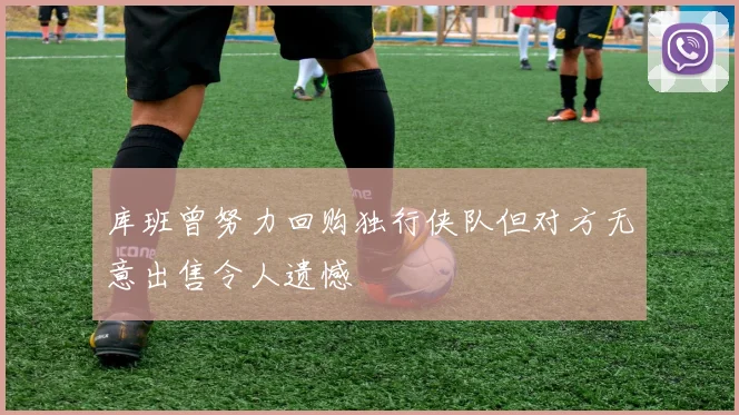 库班曾努力回购独行侠队但对方无意出售令人遗憾