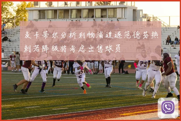 麦卡蒂尔分析利物浦追逐范德芬热刺若降级将考虑出售球员