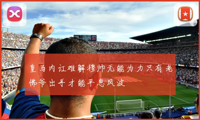 皇马内讧难解穆帅无能为力只有老佛爷出手才能平息风波