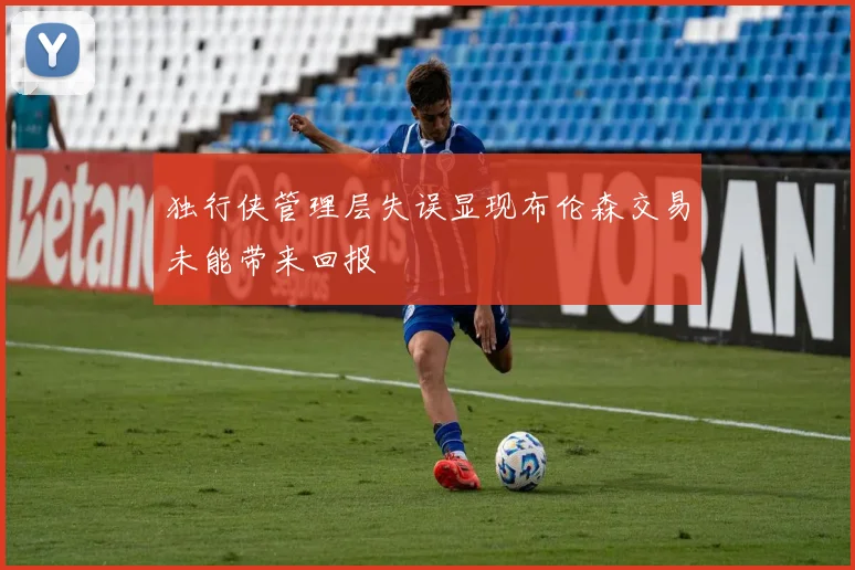独行侠管理层失误显现布伦森交易未能带来回报