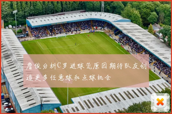 詹俊分析C罗进球荒原因期待队友创造更多任意球和点球机会