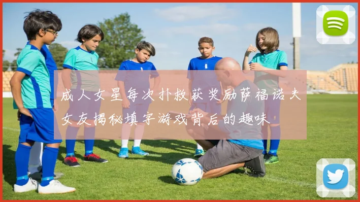 成人女星每次扑救获奖励萨福诺夫女友揭秘填字游戏背后的趣味