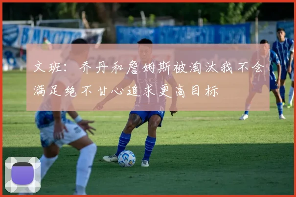文班：乔丹和詹姆斯被淘汰我不会满足绝不甘心追求更高目标