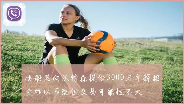 快船若向沃特森提供3000万年薪掘金难以匹配但交易可能性不大
