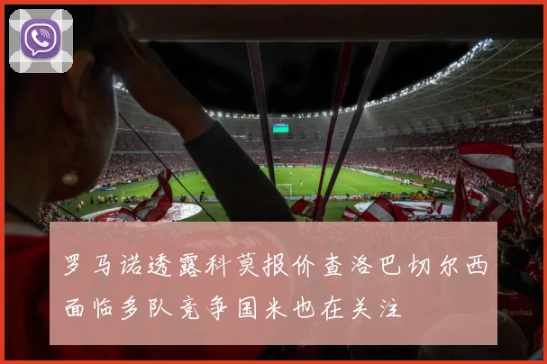 罗马诺透露科莫报价查洛巴切尔西面临多队竞争国米也在关注
